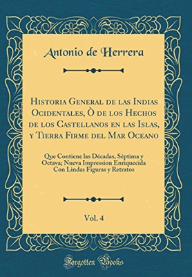 Historia General de las Indias Ocidentales, Ò de los Hechos de los Castellanos en las Islas, y Tierra Firme del Mar Oceano, Vol. 4: Que Contiene las .