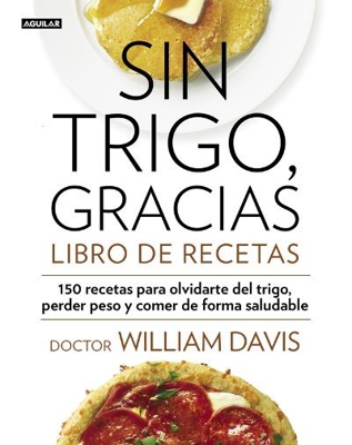 Sin trigo, gracias. Libro de recetas: 150 recetas para olvidarse del trigo, perder peso y ganar en salud