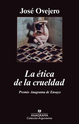 La ética de la crueldad. Premio Anagrama de ensayo 2012
