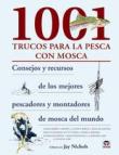 1001 Trucos para la Pesca con Mosca: Consejos y Recursos de los mejores Pescadores y Montadores de Mosca del Mundo