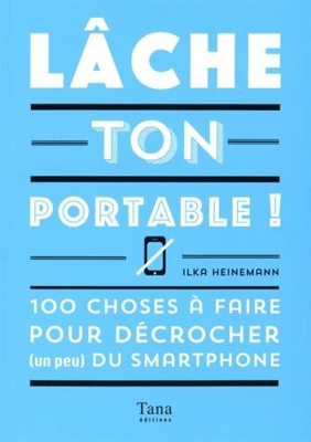 Lâche ton portable ! : 100 choses à faire pour décrocher (un peu) du smartphone