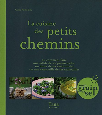 La cuisine des petits chemins, ou comment faire une salade de ses promenades, un dîner de ses randonnées ou une ratatouille de ses vadrouilles