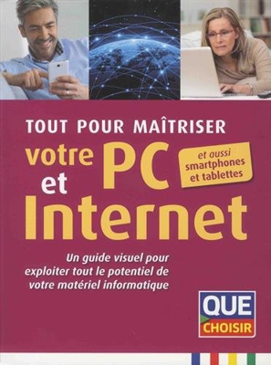 Tout pour maîtriser votre PC et Internet et aussi smartphones et tablettes : Un guide visuel pour exploiter tout le potentiel de votre matériel informatique