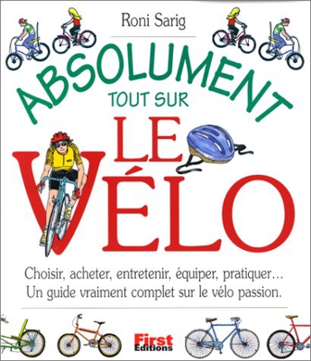 Absolument tout sur le vélo : Choisir, acheter, entretenir, équiper, pratiquer, un guide vraiment complet sur le vélo passion
