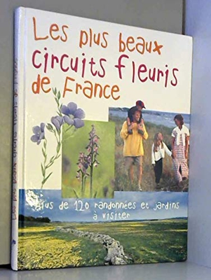 Les plus beaux circuits fleuris de France : Plus de 120 randonnées et jardins à visiter