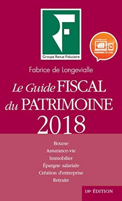 LE GUIDE FISCAL DU PATRIMOINE 2018: BOURSE ASSURANCE VIE IMMOBILIER EPARGNE SALARIALE CREATION D ENTREPRISE RET