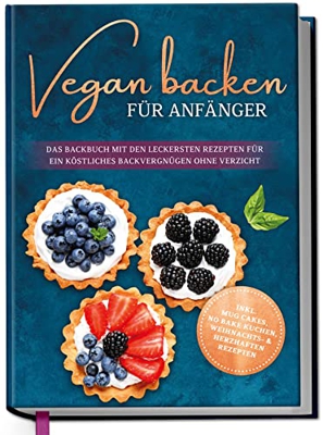 Cuocere vegano per principianti: il libro da forno con le ricette più gustose per un delizioso piacere di cottura senza rinunciare – include Mug Cakes